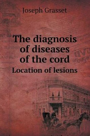 Cover of The Diagnosis of Diseases of the Cord Location of Lesions