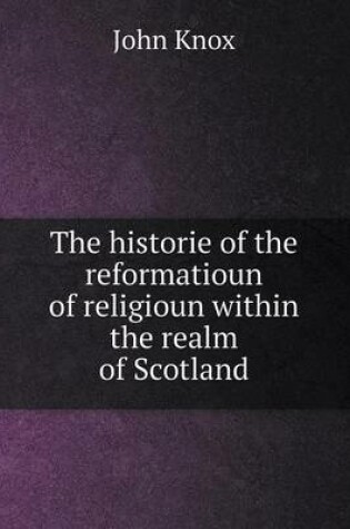 Cover of The Historie of the Reformatioun of Religioun Within the Realm of Scotland