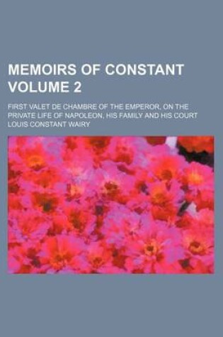 Cover of Memoirs of Constant Volume 2; First Valet de Chambre of the Emperor, on the Private Life of Napoleon, His Family and His Court