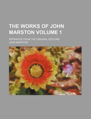 Book cover for The Works of John Marston Volume 1; Reprinted from the Original Editions