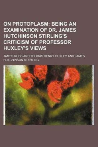 Cover of On Protoplasm; Being an Examination of Dr. James Hutchinson Stirling's Criticism of Professor Huxley's Views