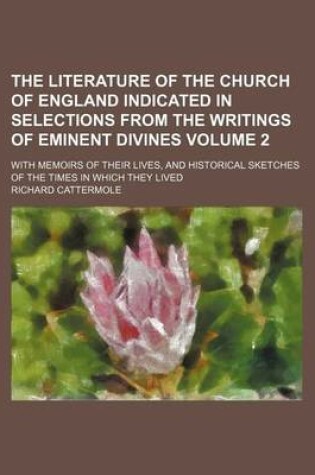 Cover of The Literature of the Church of England Indicated in Selections from the Writings of Eminent Divines Volume 2; With Memoirs of Their Lives, and Histor