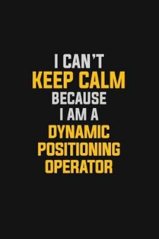 Cover of I Can't Keep Calm Because I Am A Dynamic Positioning Operator
