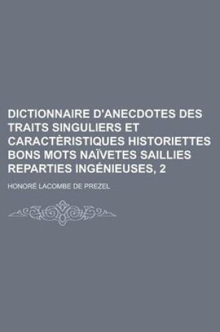 Cover of Dictionnaire D'Anecdotes Des Traits Singuliers Et Caracteristiques Historiettes Bons Mots Naivetes Saillies Reparties Ingenieuses, 2