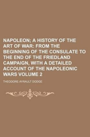 Cover of Napoleon Volume 2; A History of the Art of War from the Beginning of the Consulate to the End of the Friedland Campaign, with a Detailed Account of the Napoleonic Wars
