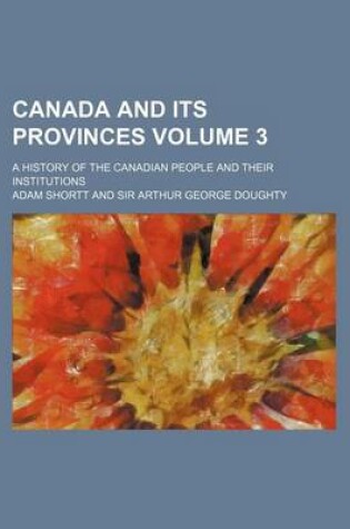 Cover of Canada and Its Provinces Volume 3; A History of the Canadian People and Their Institutions