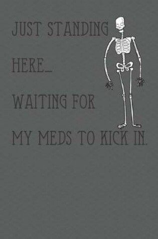 Cover of Just standing here.... waiting for my meds to kick in.