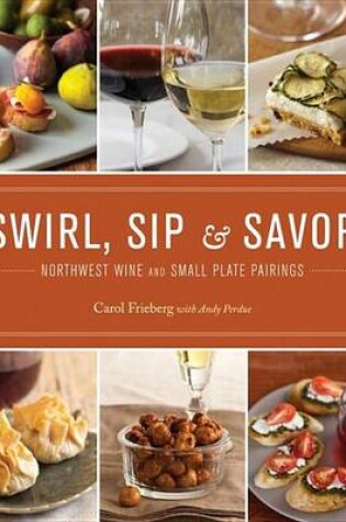 Cover of Swirl, Sip & Savor: Northwest Wine and Small Plate Pairings