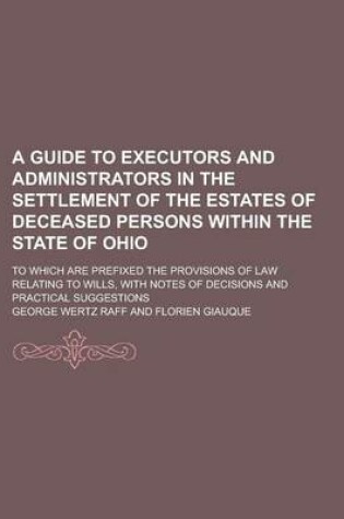 Cover of A Guide to Executors and Administrators in the Settlement of the Estates of Deceased Persons Within the State of Ohio; To Which Are Prefixed the Pro