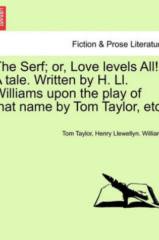 Cover of The Serf; Or, Love Levels All! a Tale. Written by H. LL. Williams Upon the Play of That Name by Tom Taylor, Etc.