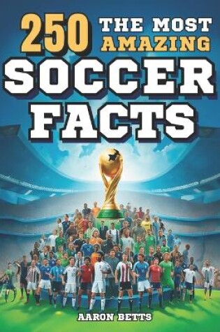 Cover of Soccer books for kids 8-12- The 250 Most Amazing Soccer Facts for Young Fans