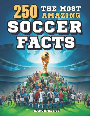 Book cover for Soccer books for kids 8-12- The 250 Most Amazing Soccer Facts for Young Fans