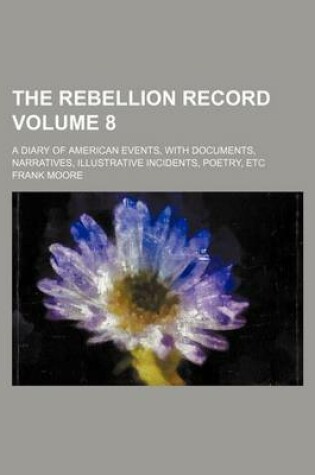 Cover of The Rebellion Record Volume 8; A Diary of American Events, with Documents, Narratives, Illustrative Incidents, Poetry, Etc