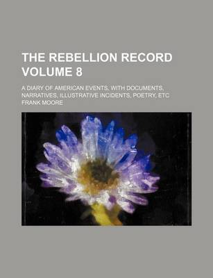Book cover for The Rebellion Record Volume 8; A Diary of American Events, with Documents, Narratives, Illustrative Incidents, Poetry, Etc