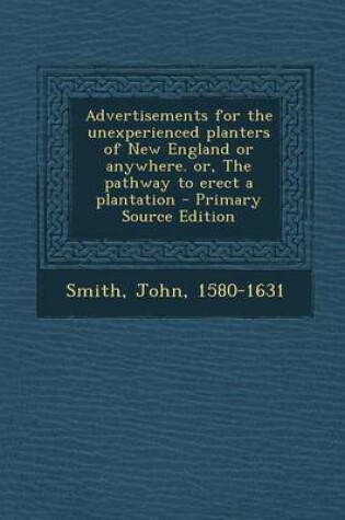 Cover of Advertisements for the Unexperienced Planters of New England or Anywhere. Or, the Pathway to Erect a Plantation - Primary Source Edition