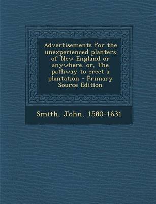 Book cover for Advertisements for the Unexperienced Planters of New England or Anywhere. Or, the Pathway to Erect a Plantation - Primary Source Edition