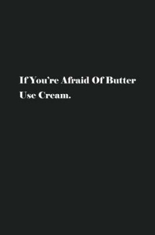 Cover of If You're Afraid Of Butter Use Cream.