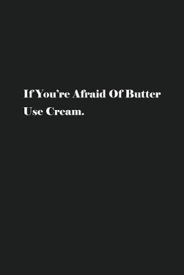 Book cover for If You're Afraid Of Butter Use Cream.