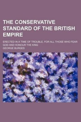 Cover of The Conservative Standard of the British Empire; Erected in a Time of Trouble, for All Those Who Fear God and Honour the King