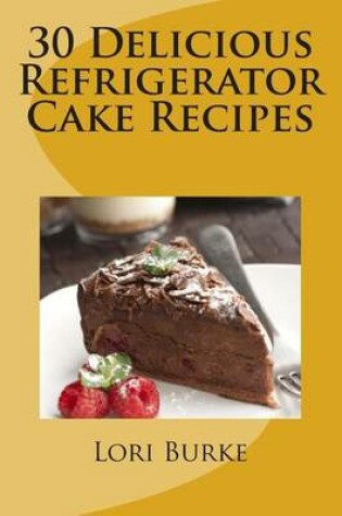 Cover of 30 Delicious Refrigerator Cake Recipes