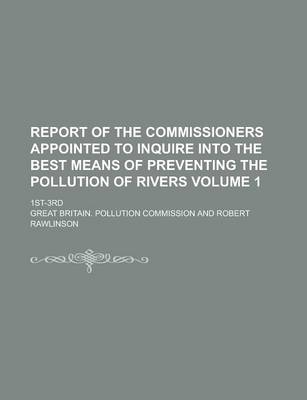 Book cover for Report of the Commissioners Appointed to Inquire Into the Best Means of Preventing the Pollution of Rivers; 1st-3rd Volume 1