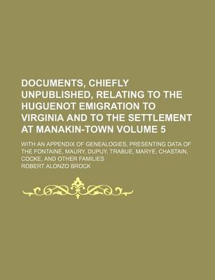 Book cover for Documents, Chiefly Unpublished, Relating to the Huguenot Emigration to Virginia and to the Settlement at Manakin-Town Volume 5; With an Appendix of Genealogies, Presenting Data of the Fontaine, Maury, Dupuy, Trabue, Marye, Chastain, Cocke, and Other Famili