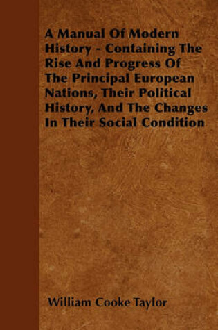 Cover of A Manual Of Modern History - Containing The Rise And Progress Of The Principal European Nations, Their Political History, And The Changes In Their Social Condition