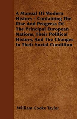 Book cover for A Manual Of Modern History - Containing The Rise And Progress Of The Principal European Nations, Their Political History, And The Changes In Their Social Condition