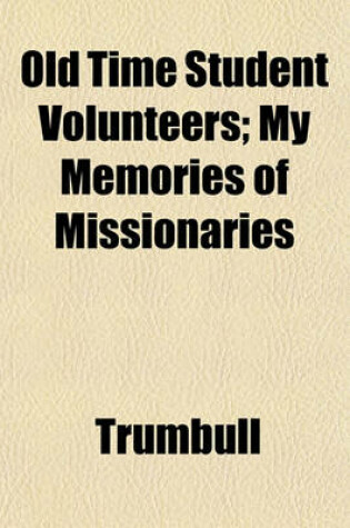 Cover of Old Time Student Volunteers; My Memories of Missionaries