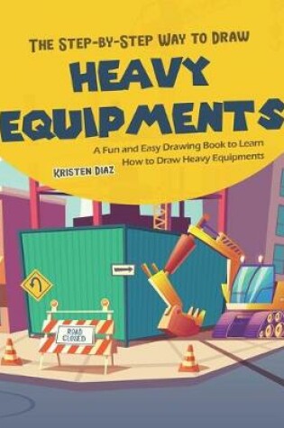 Cover of The Step-by-Step Way to Draw Heavy Equipments