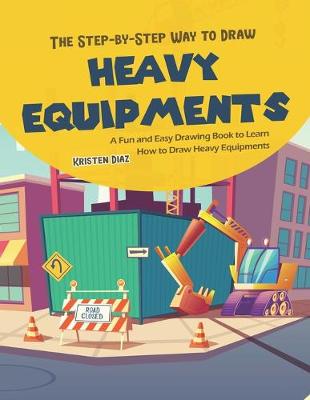 Book cover for The Step-by-Step Way to Draw Heavy Equipments