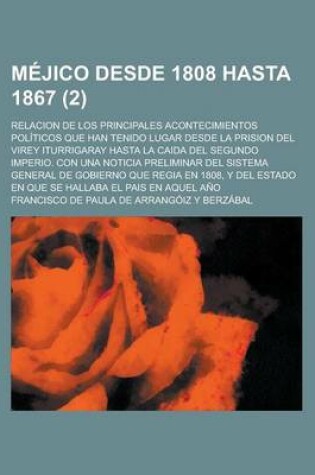 Cover of Mejico Desde 1808 Hasta 1867; Relacion de Los Principales Acontecimientos Politicos Que Han Tenido Lugar Desde La Prision del Virey Iturrigaray Hasta La Caida del Segundo Imperio. Con Una Noticia Preliminar del Sistema General de (2)