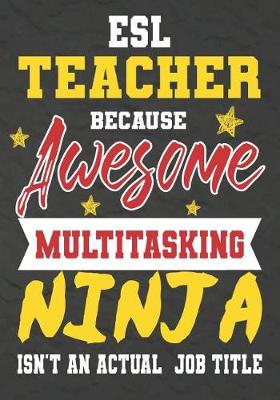 Book cover for ESL Teacher Because Awesome Multitasking Ninja Isn't An Actual Job Title