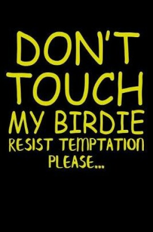 Cover of Dont Touch My Birdie Resist Temptation Please