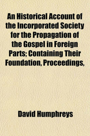 Cover of An Historical Account of the Incorporated Society for the Propagation of the Gospel in Foreign Parts; Containing Their Foundation, Proceedings, and T