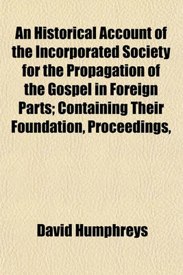 Book cover for An Historical Account of the Incorporated Society for the Propagation of the Gospel in Foreign Parts; Containing Their Foundation, Proceedings, and T