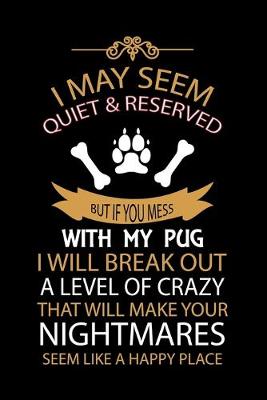 Book cover for I May Seem Quiet & Reserved But If You Mess with My Pug I Will Break Out a Level of Crazy That Will Make Your Nightmares Seem Like a Happy Place