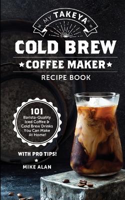 Cover of My Takeya Cold Brew Coffee Maker Recipe Book