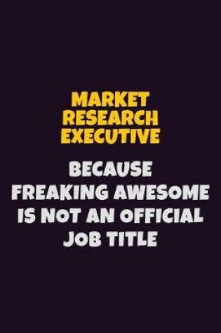 Cover of Market Research Executive, Because Freaking Awesome Is Not An Official Job Title