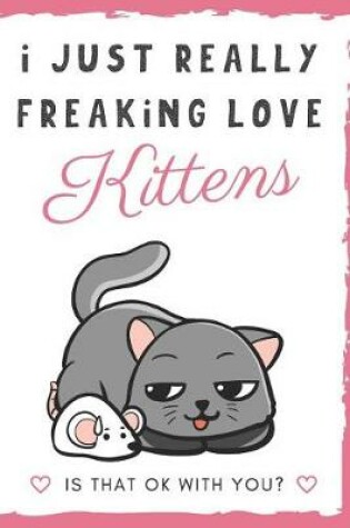 Cover of I Just Really Freaking Love Kittens. Is That OK With You?