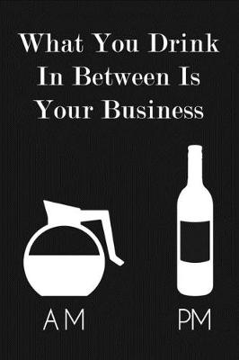 Book cover for What You Drink In Between Is Your Business