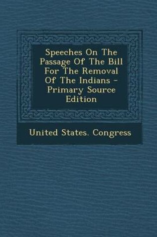 Cover of Speeches on the Passage of the Bill for the Removal of the Indians - Primary Source Edition