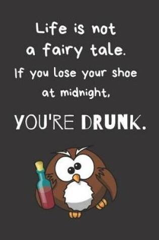 Cover of Life Is Not a Fairy Tale. If You Lose Your Shoe at Midnight, You're Drunk.