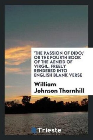 Cover of 'the Passion of Dido;' or the Fourth Book of the Aeneid of Virgil, Freely Rendered Into Engl ...