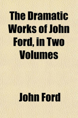 Cover of Dramatic Works of John Ford Volume 1