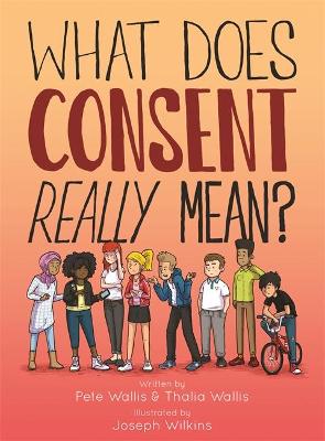 What Does Consent Really Mean? by Pete Wallis, Joseph Wilkins, Thalia Wallis