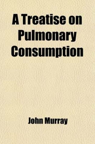 Cover of A Treatise on Pulmonary Consumption; Its Prevention and Remedy