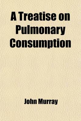 Book cover for A Treatise on Pulmonary Consumption; Its Prevention and Remedy