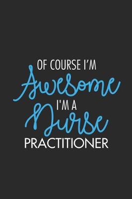 Book cover for Of Course I'm Awesome I'm A Nurse Practitioner