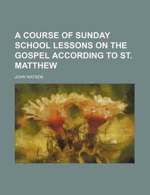Book cover for A Course of Sunday School Lessons on the Gospel According to St. Matthew